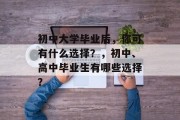 初中大学毕业后，你可有什么选择？，初中、高中毕业生有哪些选择？