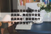 舞蹈生毕业后能干什么搞笑版，舞蹈生毕业变搞笑英雄！都能做出什么鬼剧表情包？