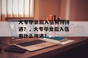 大专毕业后入伍有何待遇？，大专毕业后入伍有什么待遇？