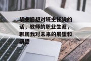 毕业后想对班主任说的话，教师的职业生涯，聊聊我对未来的展望和期望