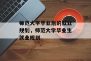 师范大学毕业后的就业规划，师范大学毕业生就业规划