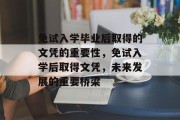 免试入学毕业后取得的文凭的重要性，免试入学后取得文凭，未来发展的重要桥梁