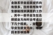 金融系毕业后就业方向有很多，但并非所有学生都能找到满意的工作。其中一些毕业生在选择就业方向时会考虑以下几个因素。，金融系毕业生就业方向，哪些因素影响选择