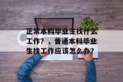 正常本科毕业生找什么工作？，普通本科毕业生找工作应该怎么办？