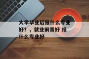 大学毕业后报什么专业好？，就业前景好 报什么专业好