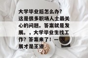 大学毕业后怎么办? 这是很多职场人士最关心的问题。答案就是发展。，大学毕业生找工作？答案来了！— 发展才是王道