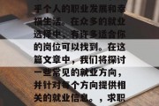 毕业后的就业选择是一个人生的重要决定，关乎个人的职业发展和幸福生活。在众多的就业选择中，有许多适合你的岗位可以找到。在这篇文章中，我们将探讨一些常见的就业方向，并针对每个方向提供相关的就业信息。，求职指南，常见就业方向及相关信息分析