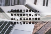 临床毕业生就业方向，从医专业到行业，医生实习，临床毕业生就业趋势与行业前景分析