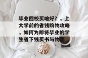 毕业回校买啥好？，上大学前的省钱购物攻略，如何为即将毕业的学生省下钱买书与物品