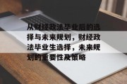 从财经政法毕业后的选择与未来规划，财经政法毕业生选择，未来规划的重要性及策略