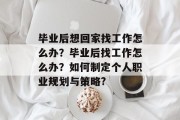 毕业后想回家找工作怎么办？毕业后找工作怎么办？如何制定个人职业规划与策略?