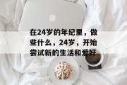 在24岁的年纪里，做些什么，24岁，开始尝试新的生活和爱好