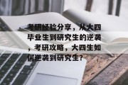 考研经验分享，从大四毕业生到研究生的逆袭，考研攻略，大四生如何逆袭到研究生？