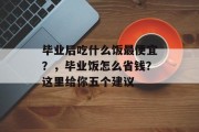 毕业后吃什么饭最便宜？，毕业饭怎么省钱？这里给你五个建议