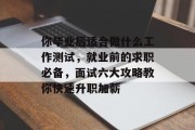 你毕业后适合做什么工作测试，就业前的求职必备，面试六大攻略教你快速升职加薪