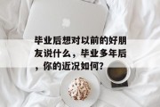 毕业后想对以前的好朋友说什么，毕业多年后，你的近况如何？