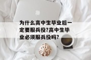为什么高中生毕业后一定要服兵役?高中生毕业必须服兵役吗?