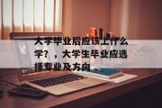 大学毕业后应该上什么学？，大学生毕业应选择专业及方向