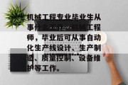 机械工程专业毕业生从事什么工作，机械工程师，毕业后可从事自动化生产线设计、生产制造、质量控制、设备维护等工作。