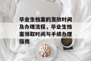 毕业生档案的发放时间及办理流程，毕业生档案领取时间与手续办理指南