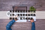 女生毕业后适合做什么工作，女生毕业后可选择创业、实习或就业