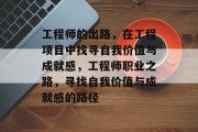 工程师的出路，在工程项目中找寻自我价值与成就感，工程师职业之路，寻找自我价值与成就感的路径