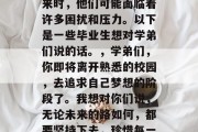 毕业是一个阶段，每个人都有不同的想法和计划。当毕业生准备离开校园，去追求自己的未来时，他们可能面临着许多困扰和压力。以下是一些毕业生想对学弟们说的话。，学弟们，你即将离开熟悉的校园，去追求自己梦想的阶段了。我想对你们说，无论未来的路如何，都要坚持下去，珍惜每一次的机会。希望你们能够抓住机遇，实现自我价值，勇敢地向前迈进！
