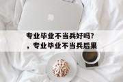 专业毕业不当兵好吗？，专业毕业不当兵后果