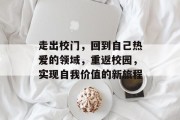 走出校门，回到自己热爱的领域，重返校园，实现自我价值的新旅程