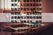 毕业季，也是音乐的狂欢季节。随着毕业生的离开，人们需要重新定位自己的音乐消费习惯和喜好。一首好听的毕业歌曲可以帮助你缓解压力，鼓舞士气，也可以让你更好地适应新环境，迎接新的挑战。，回归音乐，毕业季的专属良药
