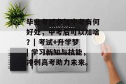 毕业考后参加中考有何好处，中考后可以加啥？| 考试+升学梦 | 学习新知与技能，冲刺高考助力未来。