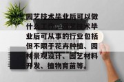 园艺技术毕业后可以做什么工作，园艺技术毕业后可从事的行业包括但不限于花卉种植、园林景观设计、园艺材料开发、植物育苗等。