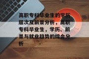 高职专科毕业生的学历层次及前景分析，高职专科毕业生，学历、前景与就业趋势的综合分析