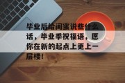 毕业后给闺蜜说些什么话，毕业季祝福语，愿你在新的起点上更上一层楼！