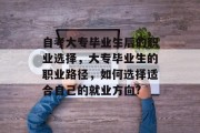 自考大专毕业生后的职业选择，大专毕业生的职业路径，如何选择适合自己的就业方向?