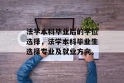 法学本科毕业后的学位选择，法学本科毕业生选择专业及就业方向。