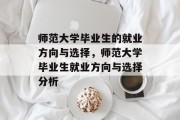 师范大学毕业生的就业方向与选择，师范大学毕业生就业方向与选择分析