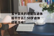 五十出头的他能在退休后干什么？50岁退休还能干啥？