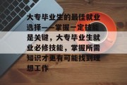 大专毕业生的最佳就业选择——掌握一定技能是关键，大专毕业生就业必修技能，掌握所需知识才更有可能找到理想工作