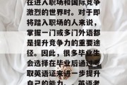 毕业后的选择是一个极其重要的决定，尤其是在进入职场和国际竞争激烈的世界时。对于即将踏入职场的人来说，掌握一门或多门外语都是提升竞争力的重要途径。因此，很多毕业生会选择在毕业后通过考取英语证来进一步提升自己的能力。，英语考取后提升竞争力的途径之一