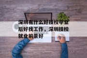深圳有什么好技校毕业后好找工作，深圳技校就业前景好