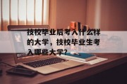 技校毕业后考入什么样的大学，技校毕业生考入哪些大学？