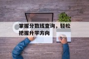 掌握分数线查询，轻松把握升学方向