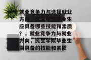 就业竞争力与选择就业方向，民生学院毕业生应具备哪些技能和素质？，就业竞争力与就业方向，民生学院毕业生需具备的技能和素质