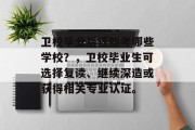 卫校毕业后还能考哪些学校？，卫校毕业生可选择复读、继续深造或获得相关专业认证。