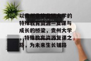 以贵州非毕业班大学的特殊教育资源—复课与成长的桥梁，贵州大学，特殊教育资源复课之路，为未来生长铺路