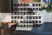毕业后的选择，是否不应该在销售领域寻找自己真正热爱的职业？，大学毕业，不应该盲目从众！为什么在销售领域要寻找真正的热情职业？