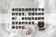 本科后完成研究生学业的毕业生，获得何种学历？，本科后完成研究生学业的毕业生，获得硕士学位。