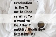 Graduation is the Time to Choose What You want to Do After You毕业，毕业选择，你想要做什么？