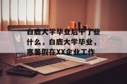 白鹿大学毕业后干了些什么，白鹿大学毕业，寒暑假在XX企业工作